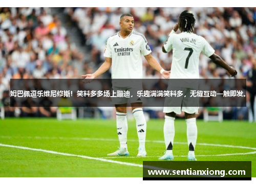 姆巴佩逗乐维尼修斯！笑料多多场上蹦迪，乐趣满满笑料多，无缝互动一触即发。